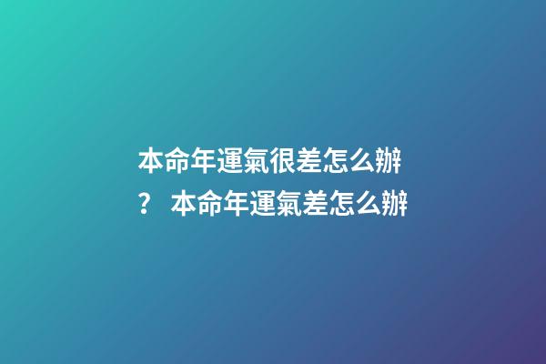 本命年運氣很差怎么辦？ 本命年運氣差怎么辦-第1張-觀點-玄機派